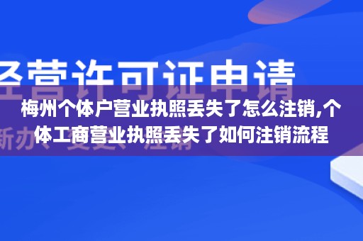 梅州个体户营业执照丢失了怎么注销,个体工商营业执照丢失了如何注销流程
