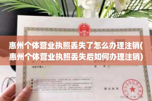 惠州个体营业执照丢失了怎么办理注销(惠州个体营业执照丢失后如何办理注销)