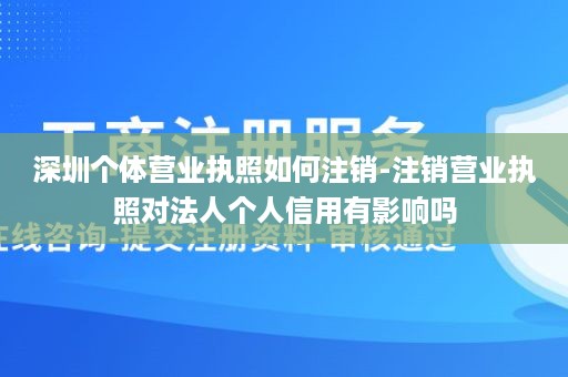 深圳个体营业执照如何注销-注销营业执照对法人个人信用有影响吗