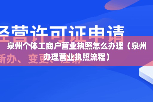 泉州个体工商户营业执照怎么办理（泉州办理营业执照流程）