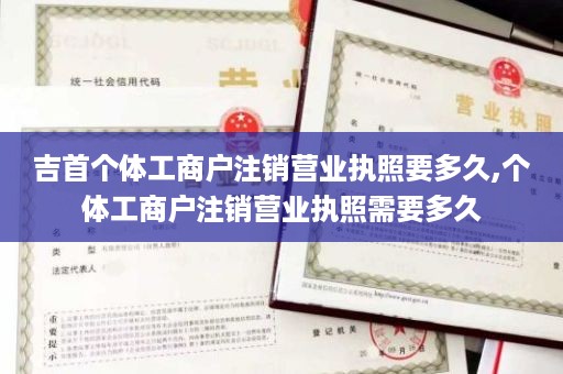 吉首个体工商户注销营业执照要多久,个体工商户注销营业执照需要多久