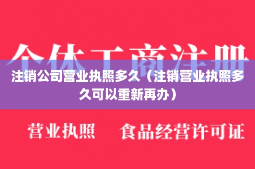 注销公司营业执照多久（注销营业执照多久可以重新再办）