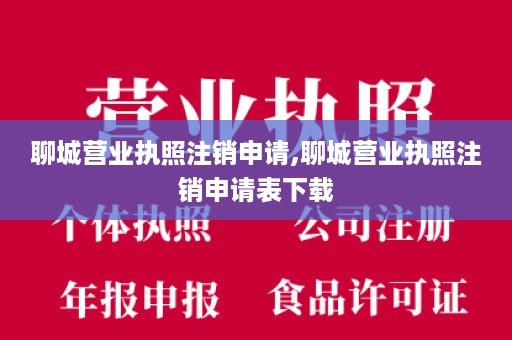 聊城营业执照注销申请,聊城营业执照注销申请表下载