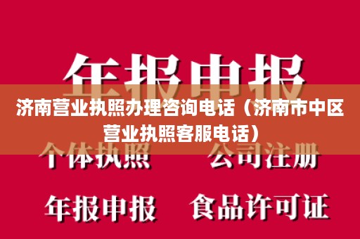 济南营业执照办理咨询电话（济南市中区营业执照客服电话）