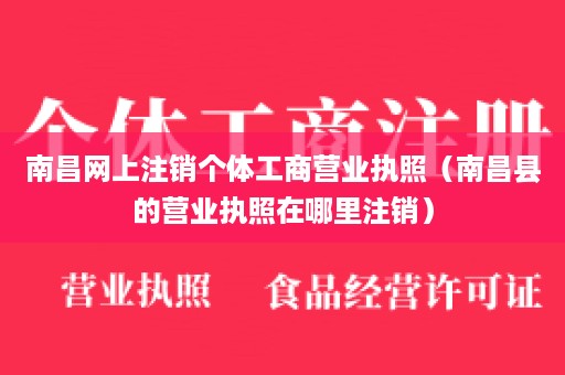 南昌网上注销个体工商营业执照（南昌县的营业执照在哪里注销）