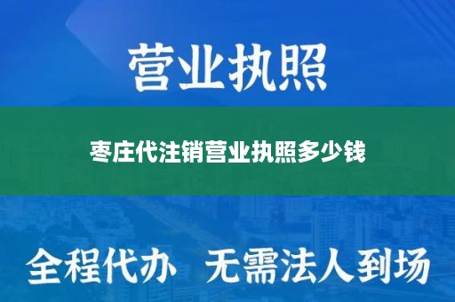 枣庄代注销营业执照多少钱