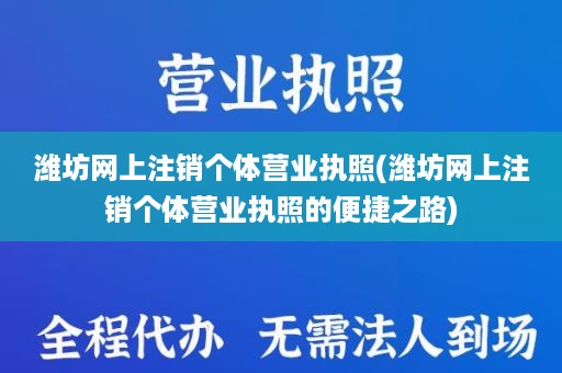 潍坊网上注销个体营业执照(潍坊网上注销个体营业执照的便捷之路)