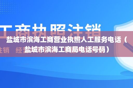 盐城市滨海工商营业执照人工服务电话（盐城市滨海工商局电话号码）