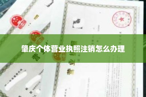 肇庆个体营业执照注销怎么办理