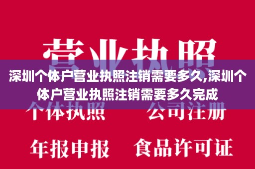 深圳个体户营业执照注销需要多久,深圳个体户营业执照注销需要多久完成