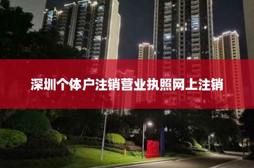 深圳个体户注销营业执照网上注销