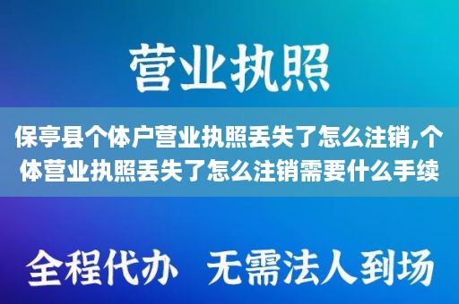 保亭县个体户营业执照丢失了怎么注销,个体营业执照丢失了怎么注销需要什么手续