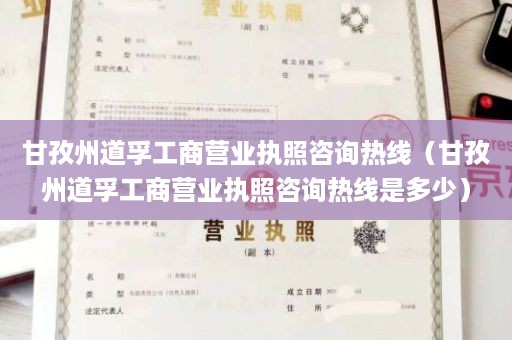 甘孜州道孚工商营业执照咨询热线（甘孜州道孚工商营业执照咨询热线是多少）