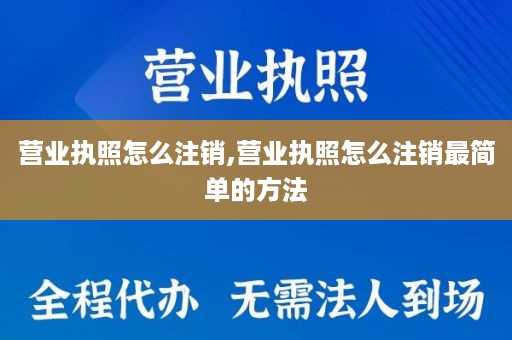 营业执照怎么注销,营业执照怎么注销最简单的方法