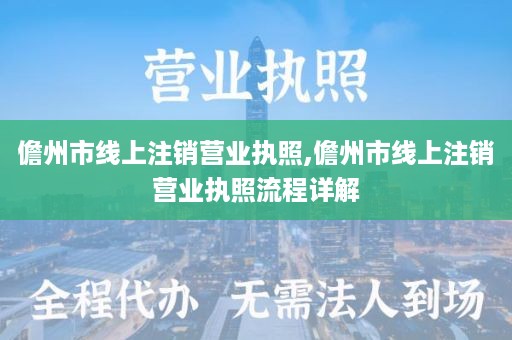 儋州市线上注销营业执照,儋州市线上注销营业执照流程详解