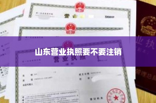 山东营业执照要不要注销