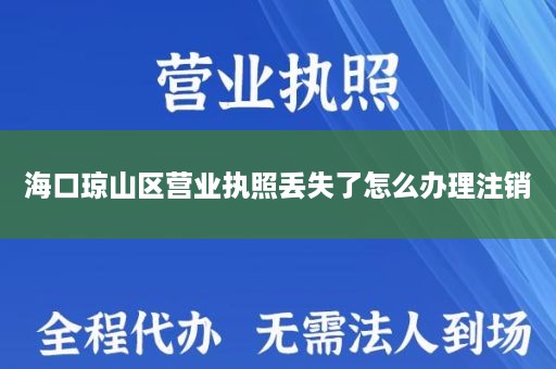 海口琼山区营业执照丢失了怎么办理注销
