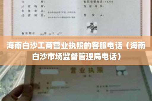 海南白沙工商营业执照的客服电话（海南白沙市场监督管理局电话）