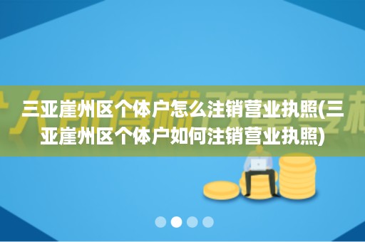 三亚崖州区个体户怎么注销营业执照(三亚崖州区个体户如何注销营业执照)