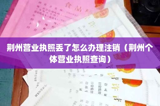 荆州营业执照丢了怎么办理注销（荆州个体营业执照查询）