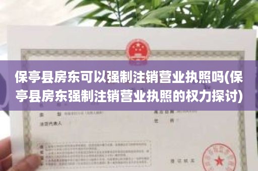 保亭县房东可以强制注销营业执照吗(保亭县房东强制注销营业执照的权力探讨)