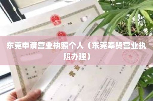 东莞申请营业执照个人（东莞奉贤营业执照办理）