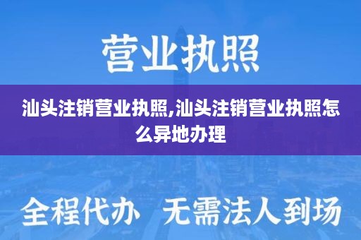 汕头注销营业执照,汕头注销营业执照怎么异地办理