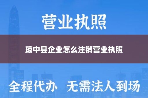 琼中县企业怎么注销营业执照