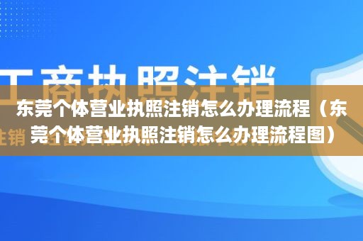 东莞个体营业执照注销怎么办理流程（东莞个体营业执照注销怎么办理流程图）