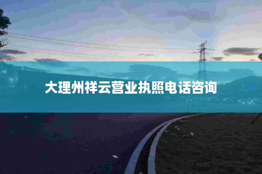 大理州祥云营业执照电话咨询