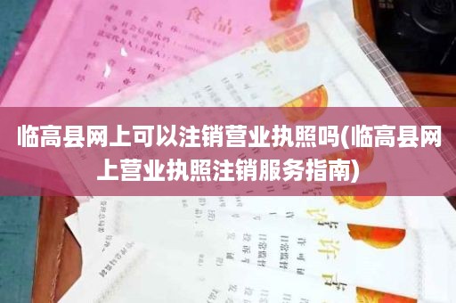 临高县网上可以注销营业执照吗(临高县网上营业执照注销服务指南)