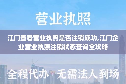 江门查看营业执照是否注销成功,江门企业营业执照注销状态查询全攻略