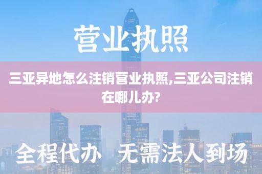 三亚异地怎么注销营业执照,三亚公司注销在哪儿办?