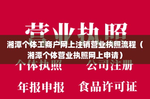 湘潭个体工商户网上注销营业执照流程（湘潭个体营业执照网上申请）