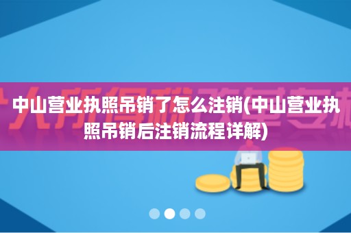 中山营业执照吊销了怎么注销(中山营业执照吊销后注销流程详解)