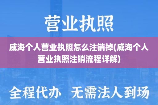 威海个人营业执照怎么注销掉(威海个人营业执照注销流程详解)
