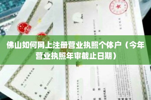 佛山如何网上注册营业执照个体户（今年营业执照年审截止日期）