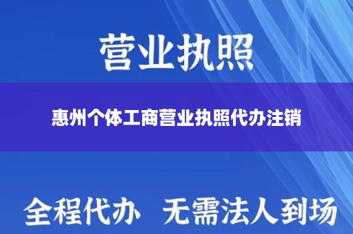 惠州个体工商营业执照代办注销