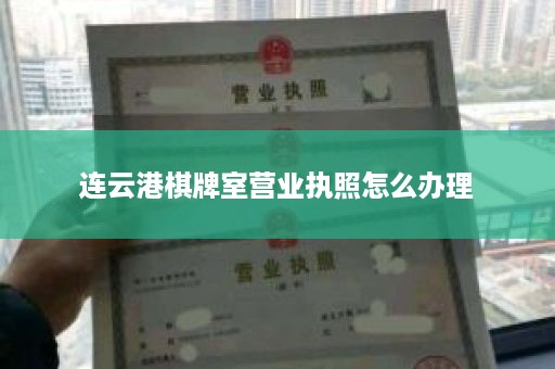连云港棋牌室营业执照怎么办理
