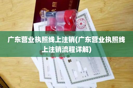 广东营业执照线上注销(广东营业执照线上注销流程详解)