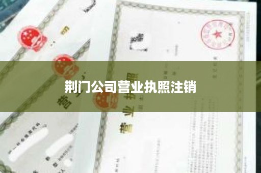 荆门公司营业执照注销