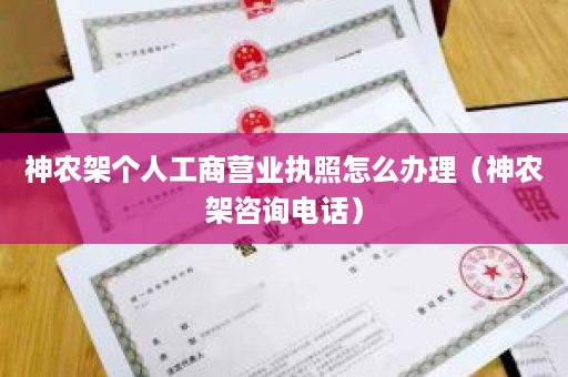 神农架个人工商营业执照怎么办理（神农架咨询电话）