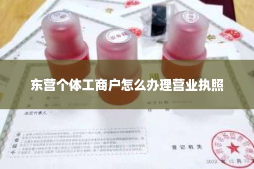 东营个体工商户怎么办理营业执照
