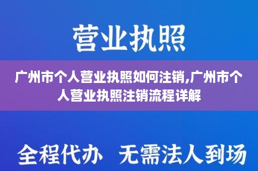 广州市个人营业执照如何注销,广州市个人营业执照注销流程详解