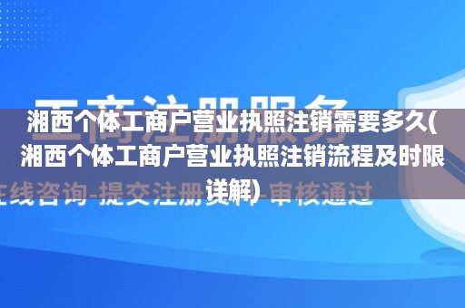 湘西个体工商户营业执照注销需要多久(湘西个体工商户营业执照注销流程及时限详解)
