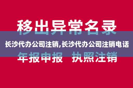 长沙代办公司注销,长沙代办公司注销电话