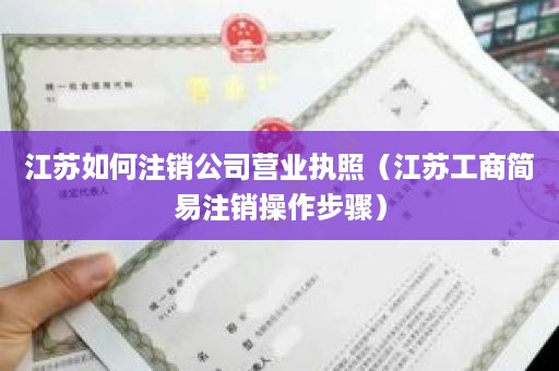 江苏如何注销公司营业执照（江苏工商简易注销操作步骤）