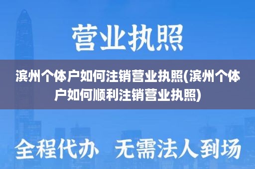 滨州个体户如何注销营业执照(滨州个体户如何顺利注销营业执照)