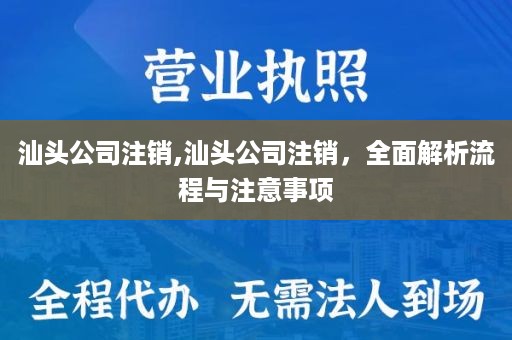 汕头公司注销,汕头公司注销，全面解析流程与注意事项