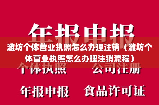 潍坊个体营业执照怎么办理注销（潍坊个体营业执照怎么办理注销流程）